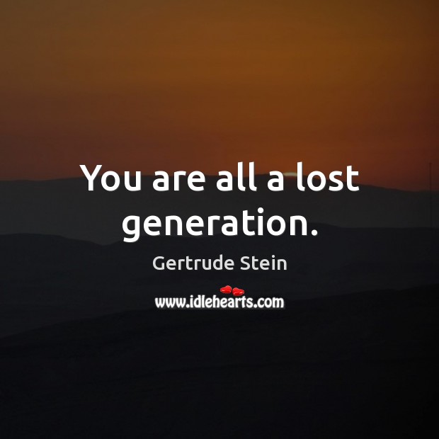 You are all a lost generation. Gertrude Stein Picture Quote