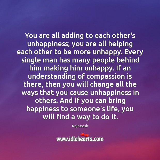 You are all adding to each other’s unhappiness; you are all helping Compassion Quotes Image