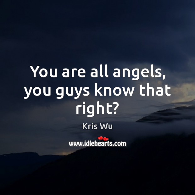You are all angels, you guys know that right? Kris Wu Picture Quote