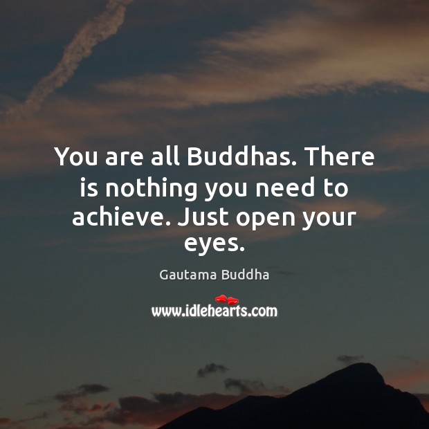 You are all Buddhas. There is nothing you need to achieve. Just open your eyes. Gautama Buddha Picture Quote