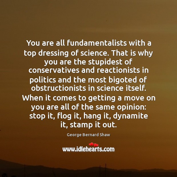 You are all fundamentalists with a top dressing of science. That is George Bernard Shaw Picture Quote