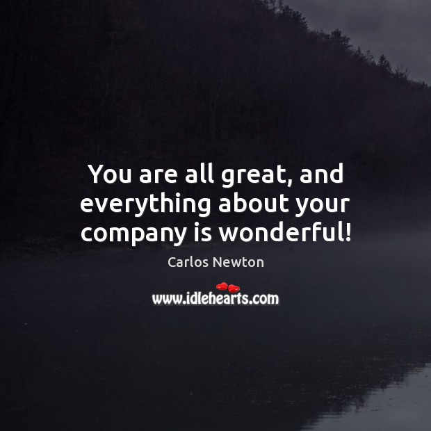 You are all great, and everything about your company is wonderful! Carlos Newton Picture Quote