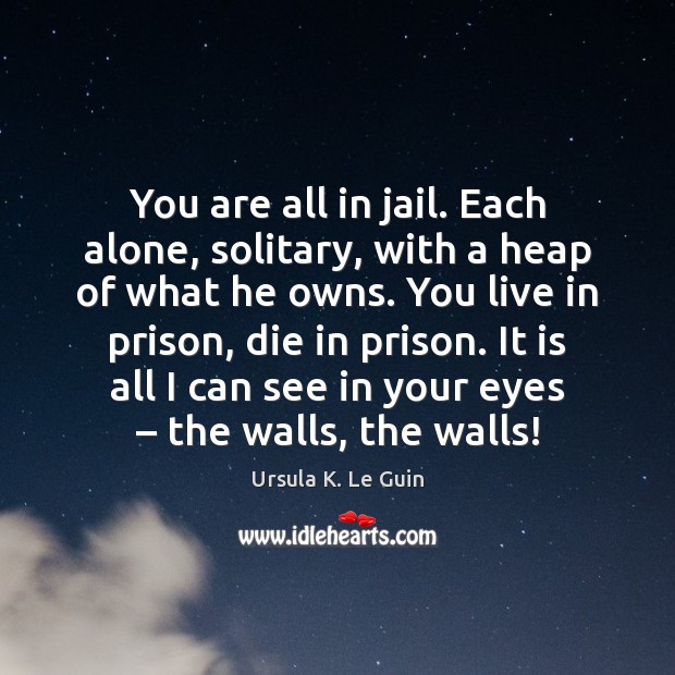 You are all in jail. Each alone, solitary, with a heap of Ursula K. Le Guin Picture Quote
