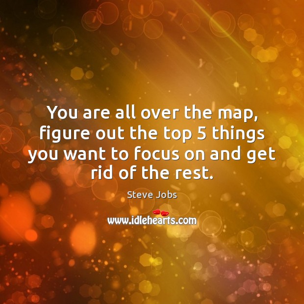 You are all over the map, figure out the top 5 things you Steve Jobs Picture Quote