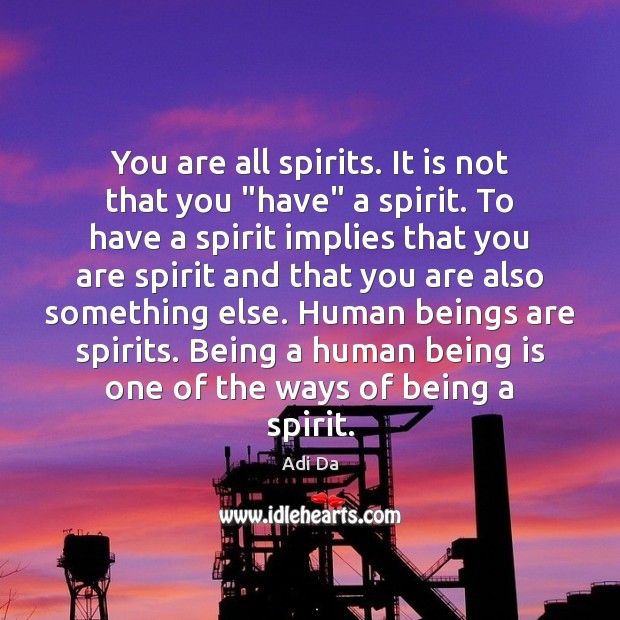 You are all spirits. It is not that you “have” a spirit. Adi Da Picture Quote