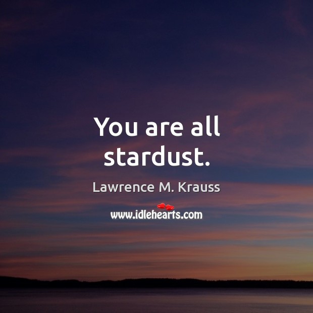 You are all stardust. Lawrence M. Krauss Picture Quote