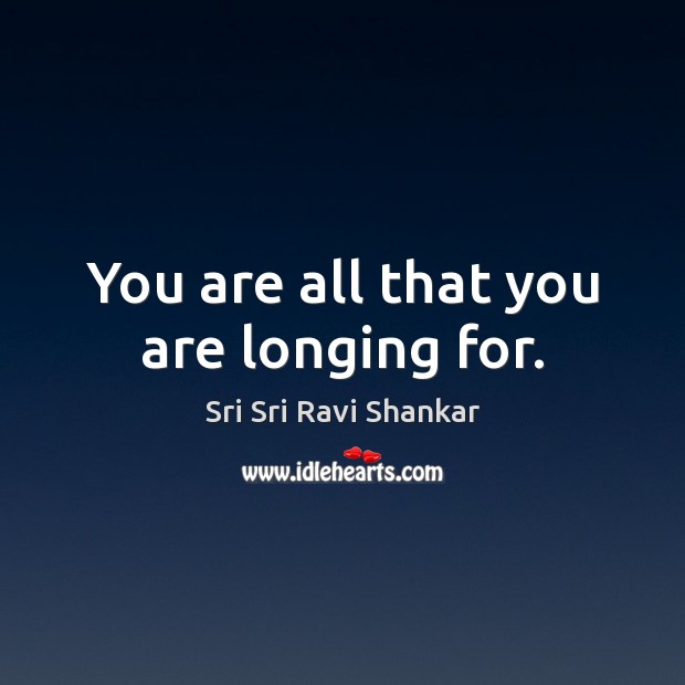 You are all that you are longing for. Sri Sri Ravi Shankar Picture Quote