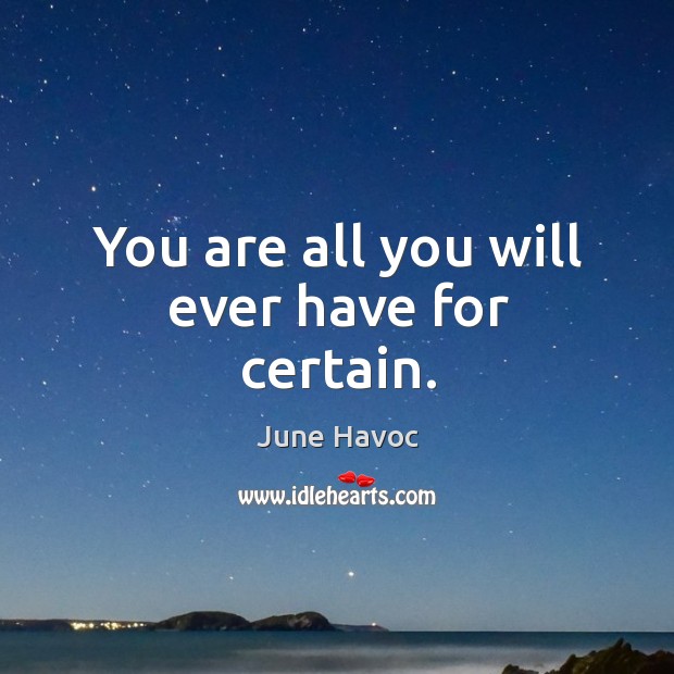 You are all you will ever have for certain. June Havoc Picture Quote