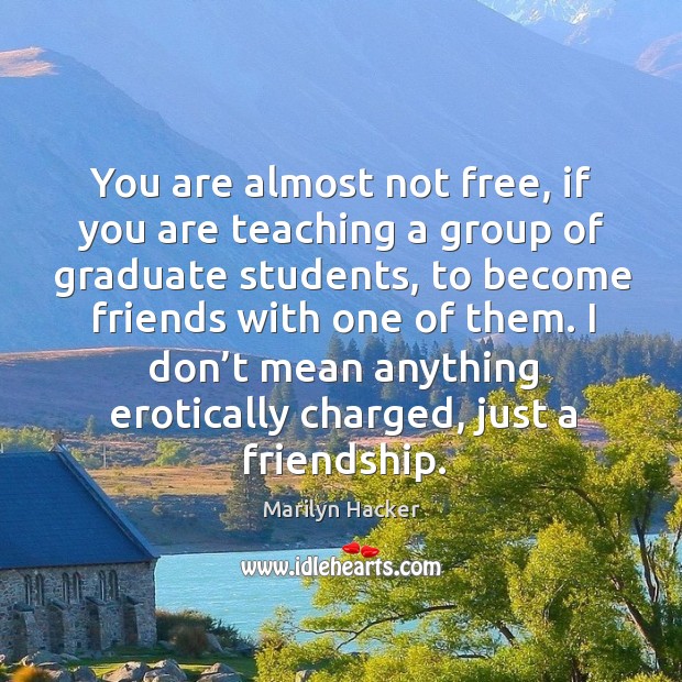 You are almost not free, if you are teaching a group of graduate students Marilyn Hacker Picture Quote