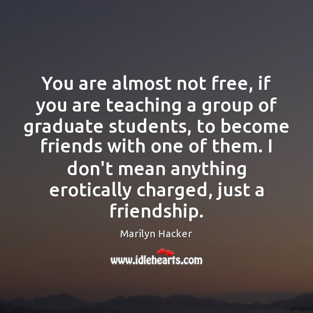 You are almost not free, if you are teaching a group of Marilyn Hacker Picture Quote