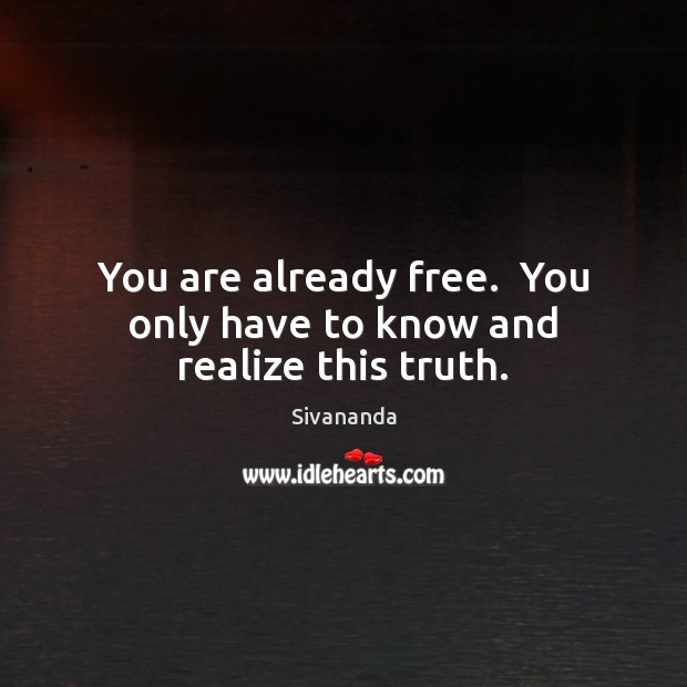 You are already free.  You only have to know and realize this truth. Sivananda Picture Quote