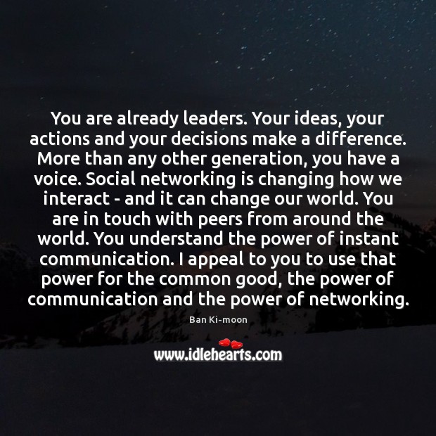 You are already leaders. Your ideas, your actions and your decisions make Ban Ki-moon Picture Quote
