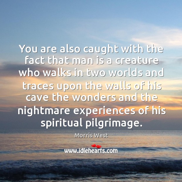 You are also caught with the fact that man is a creature who walks in two Morris West Picture Quote