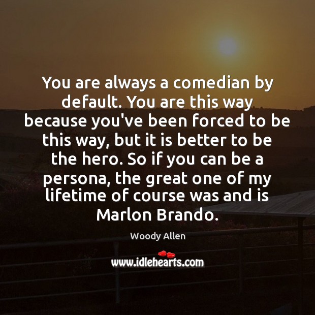 You are always a comedian by default. You are this way because Woody Allen Picture Quote
