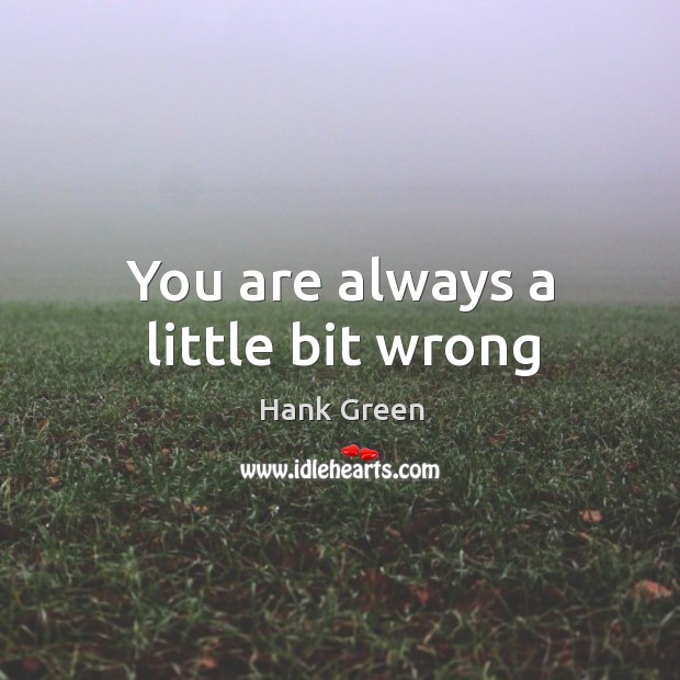 You are always a little bit wrong Hank Green Picture Quote