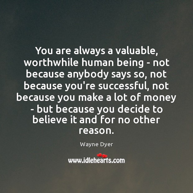 You are always a valuable, worthwhile human being – not because anybody Image