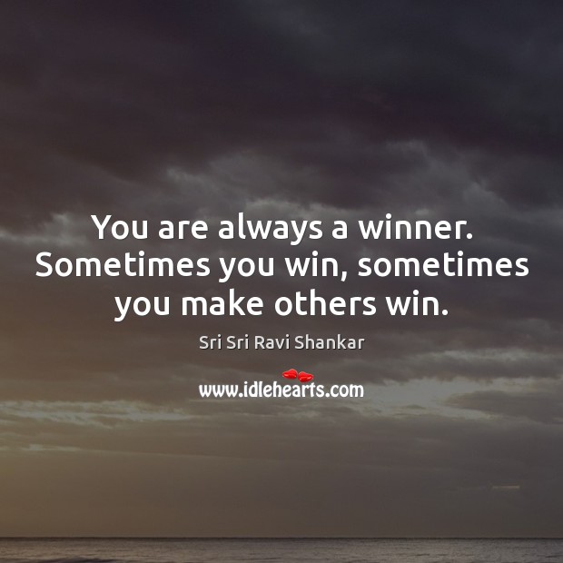 You are always a winner. Sometimes you win, sometimes you make others win. Sri Sri Ravi Shankar Picture Quote
