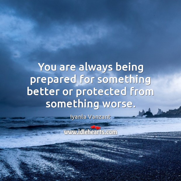 You are always being prepared for something better or protected from something worse. Iyanla Vanzant Picture Quote