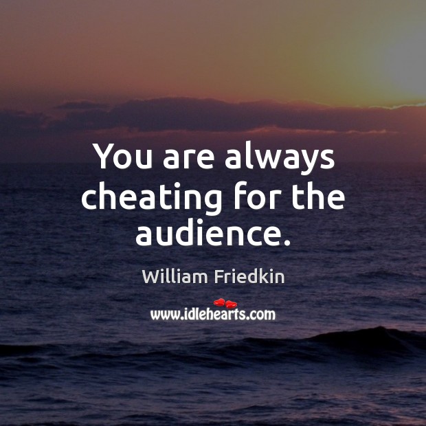 You are always cheating for the audience. William Friedkin Picture Quote