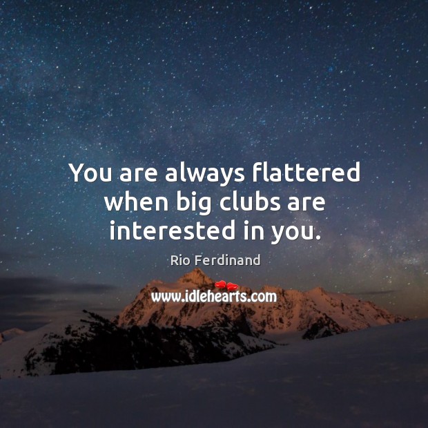 You are always flattered when big clubs are interested in you. Rio Ferdinand Picture Quote