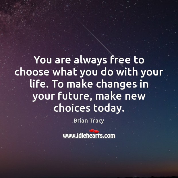 You are always free to choose what you do with your life. Brian Tracy Picture Quote