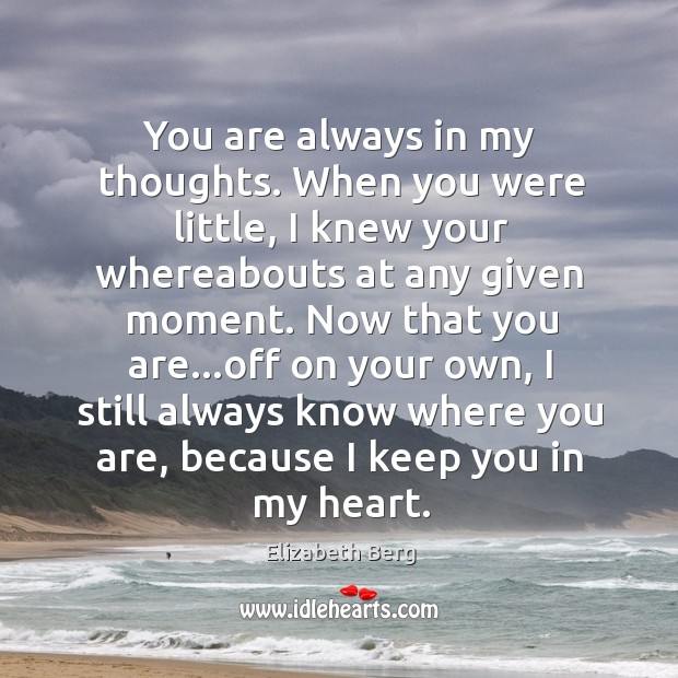 You are always in my thoughts. When you were little, I knew Elizabeth Berg Picture Quote
