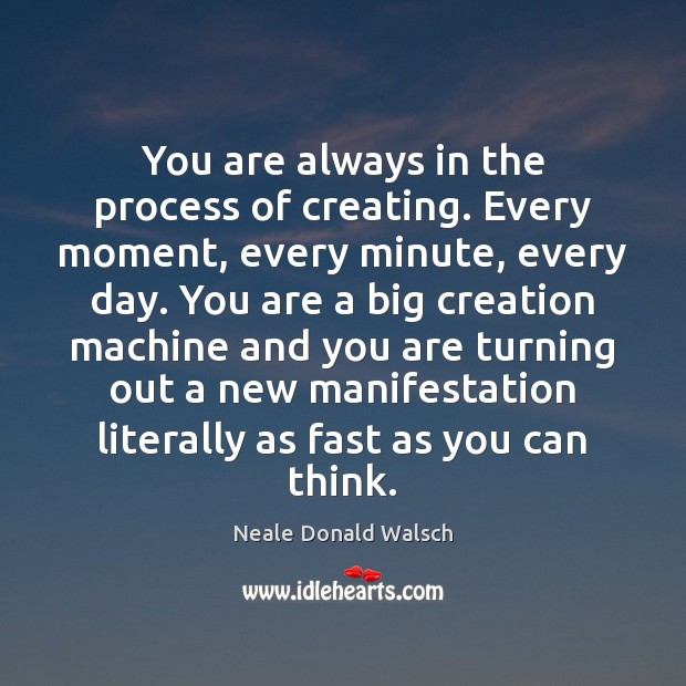 You are always in the process of creating. Every moment, every minute, Neale Donald Walsch Picture Quote