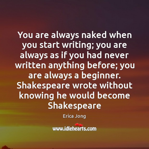 You are always naked when you start writing; you are always as Erica Jong Picture Quote