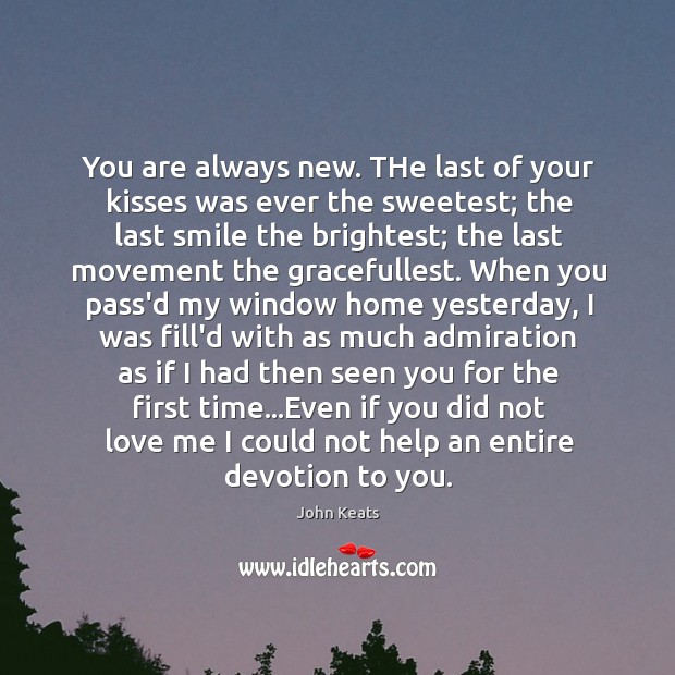 You are always new. THe last of your kisses was ever the John Keats Picture Quote