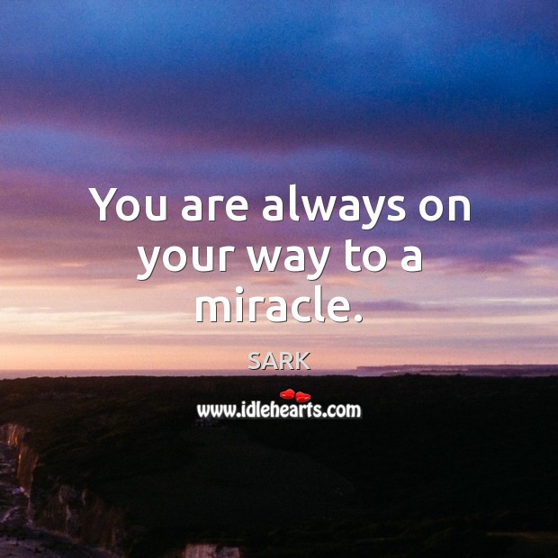 You are always on your way to a miracle. SARK Picture Quote