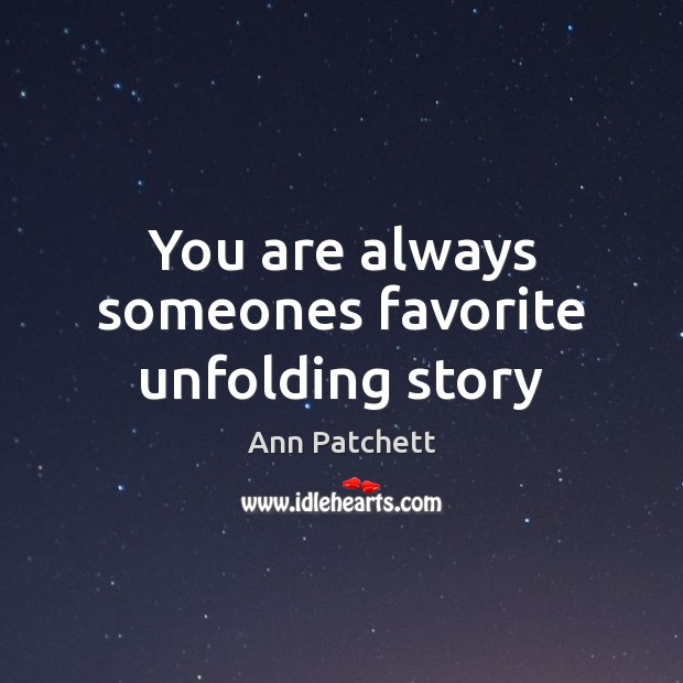 You are always someones favorite unfolding story Ann Patchett Picture Quote