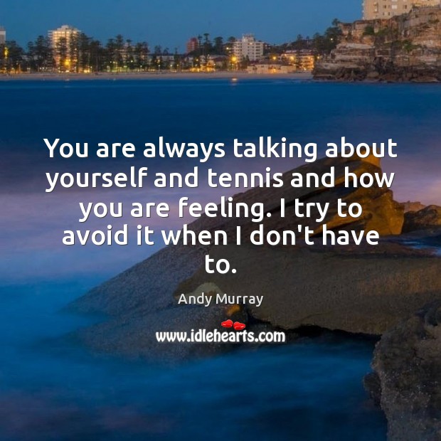 You are always talking about yourself and tennis and how you are Andy Murray Picture Quote