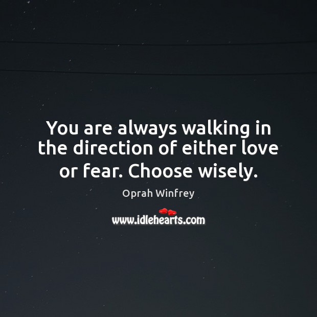 You are always walking in the direction of either love or fear. Choose wisely. Oprah Winfrey Picture Quote