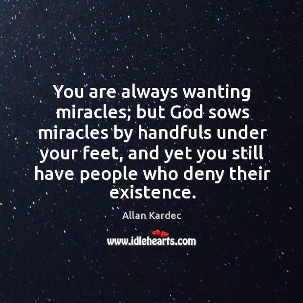 You are always wanting miracles; but God sows miracles by handfuls under Allan Kardec Picture Quote