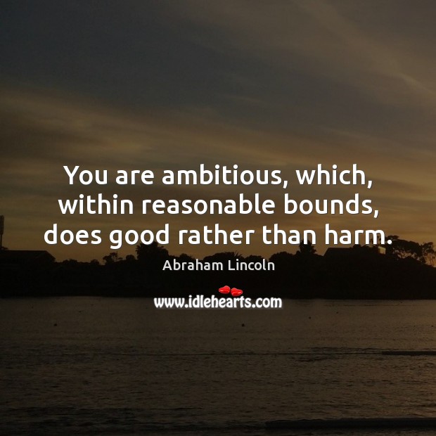 You are ambitious, which, within reasonable bounds, does good rather than harm. Abraham Lincoln Picture Quote