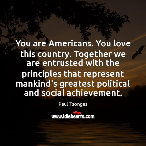 You are Americans. You love this country. Together we are entrusted with Paul Tsongas Picture Quote