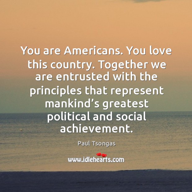 You are americans. You love this country. Paul Tsongas Picture Quote