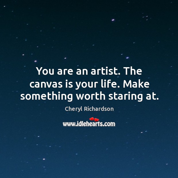 You are an artist. The canvas is your life. Make something worth staring at. Cheryl Richardson Picture Quote