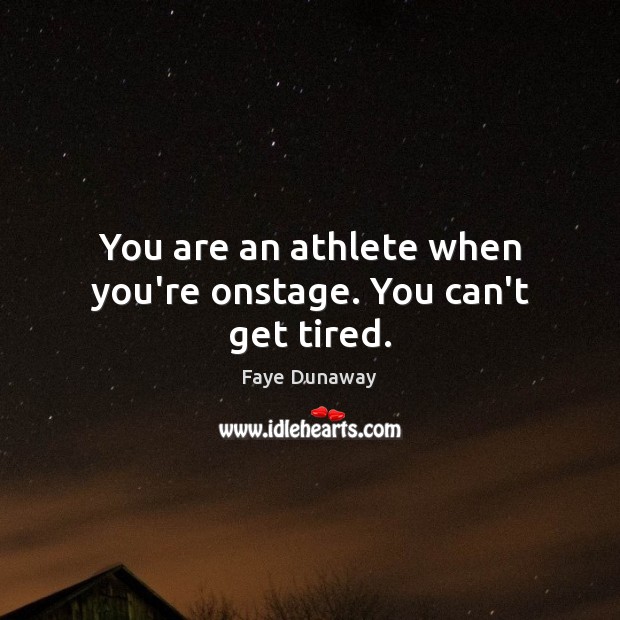 You are an athlete when you’re onstage. You can’t get tired. Faye Dunaway Picture Quote