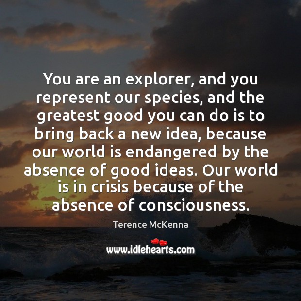 You are an explorer, and you represent our species, and the greatest Terence McKenna Picture Quote