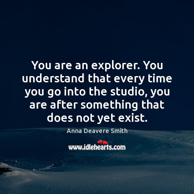 You are an explorer. You understand that every time you go into Anna Deavere Smith Picture Quote