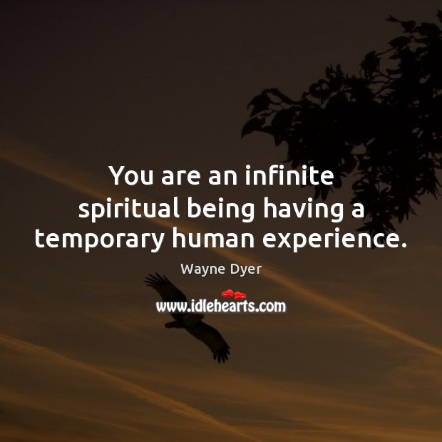 You are an infinite spiritual being having a temporary human experience. Wayne Dyer Picture Quote