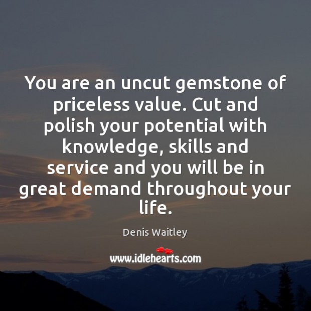 You are an uncut gemstone of priceless value. Cut and polish your Denis Waitley Picture Quote