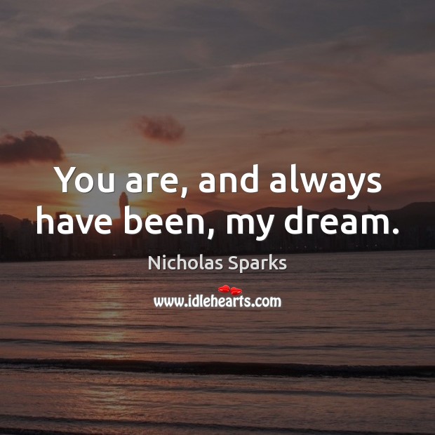 You are, and always have been, my dream. Nicholas Sparks Picture Quote