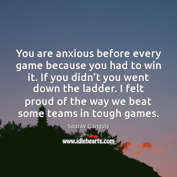 You are anxious before every game because you had to win it. Sourav Ganguly Picture Quote