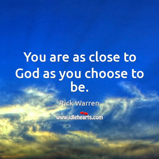 You are as close to God as you choose to be. Rick Warren Picture Quote