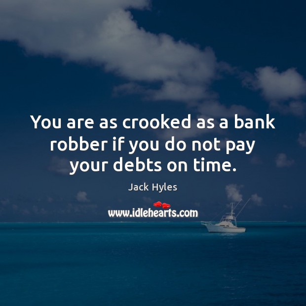 You are as crooked as a bank robber if you do not pay your debts on time. Image