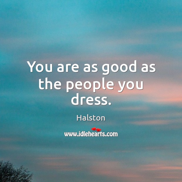You are as good as the people you dress. Halston Picture Quote