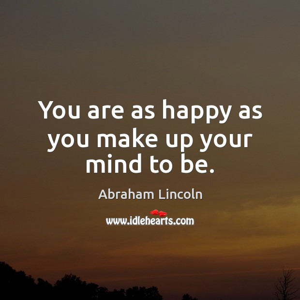 You are as happy as you make up your mind to be. Image