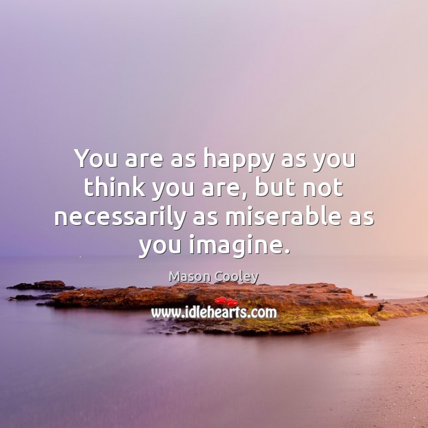 You are as happy as you think you are, but not necessarily as miserable as you imagine. Mason Cooley Picture Quote